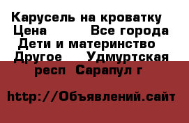 Карусель на кроватку › Цена ­ 700 - Все города Дети и материнство » Другое   . Удмуртская респ.,Сарапул г.